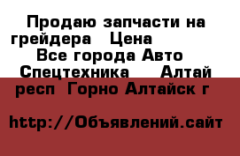 Продаю запчасти на грейдера › Цена ­ 10 000 - Все города Авто » Спецтехника   . Алтай респ.,Горно-Алтайск г.